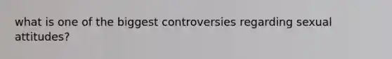 what is one of the biggest controversies regarding sexual attitudes?