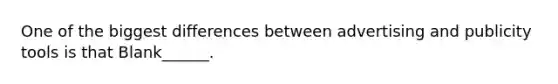 One of the biggest differences between advertising and publicity tools is that Blank______.