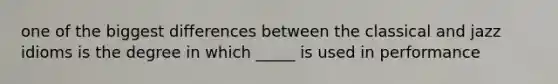 one of the biggest differences between the classical and jazz idioms is the degree in which _____ is used in performance