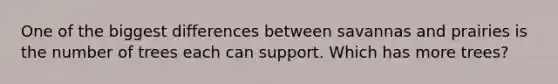 One of the biggest differences between savannas and prairies is the number of trees each can support. Which has more trees?