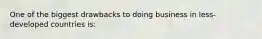 One of the biggest drawbacks to doing business in less-developed countries is: