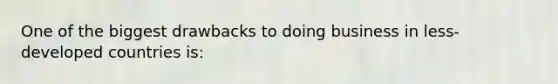 One of the biggest drawbacks to doing business in less-developed countries is:
