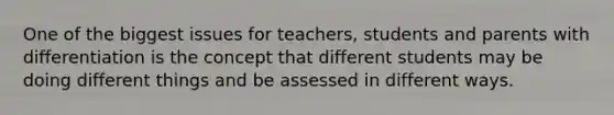 One of the biggest issues for teachers, students and parents with differentiation is the concept that different students may be doing different things and be assessed in different ways.