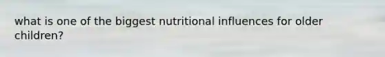 what is one of the biggest nutritional influences for older children?