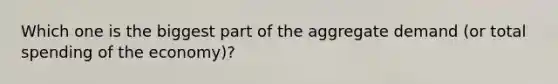 Which one is the biggest part of the aggregate demand (or total spending of the economy)?