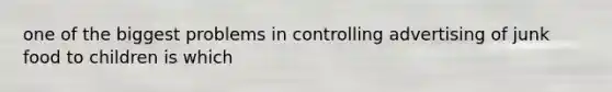 one of the biggest problems in controlling advertising of junk food to children is which