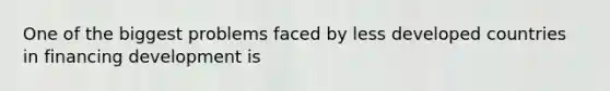 One of the biggest problems faced by less developed countries in financing development is