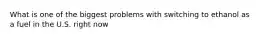 What is one of the biggest problems with switching to ethanol as a fuel in the U.S. right now