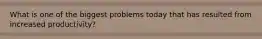 What is one of the biggest problems today that has resulted from increased productivity?