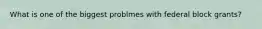 What is one of the biggest problmes with federal block grants?