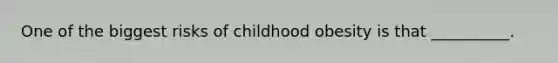 One of the biggest risks of childhood obesity is that __________.