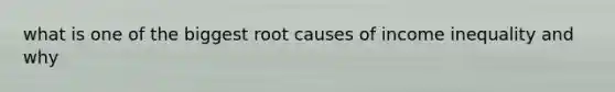 what is one of the biggest root causes of income inequality and why