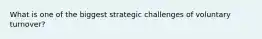 What is one of the biggest strategic challenges of voluntary turnover?