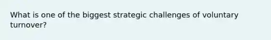 What is one of the biggest strategic challenges of voluntary turnover?