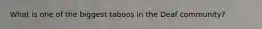 What is one of the biggest taboos in the Deaf community?