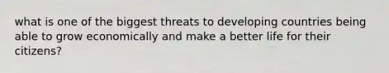 what is one of the biggest threats to developing countries being able to grow economically and make a better life for their citizens?