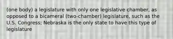 (one body) a legislature with only one legislative chamber, as opposed to a bicameral (two-chamber) legislature, such as the U.S. Congress; Nebraska is the only state to have this type of legislature