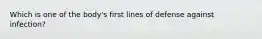 Which is one of the body's first lines of defense against infection?