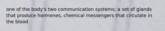 one of the body's two communication systems; a set of glands that produce hormones, chemical messengers that circulate in the blood