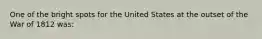 One of the bright spots for the United States at the outset of the War of 1812 was: