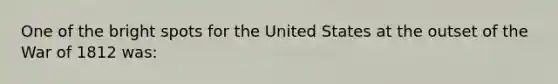 One of the bright spots for the United States at the outset of the <a href='https://www.questionai.com/knowledge/kZ700nRVQz-war-of-1812' class='anchor-knowledge'>war of 1812</a> was: