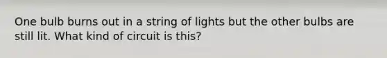 One bulb burns out in a string of lights but the other bulbs are still lit. What kind of circuit is this?