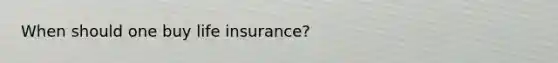 When should one buy life insurance?