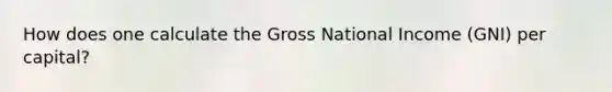 How does one calculate the Gross National Income (GNI) per capital?