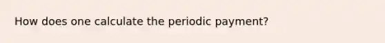 How does one calculate the periodic payment?