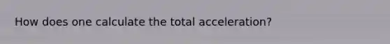 How does one calculate the total acceleration?