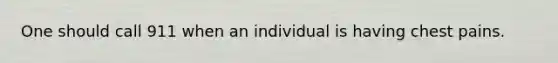 One should call 911 when an individual is having chest pains.