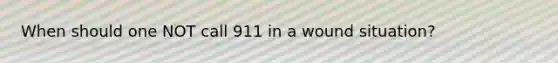 When should one NOT call 911 in a wound situation?