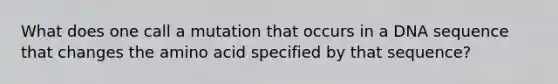 What does one call a mutation that occurs in a DNA sequence that changes the amino acid specified by that sequence?