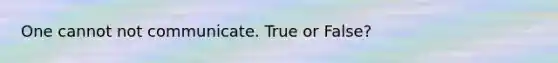 One cannot not communicate. True or False?