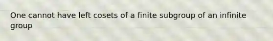 One cannot have left cosets of a finite subgroup of an infinite group