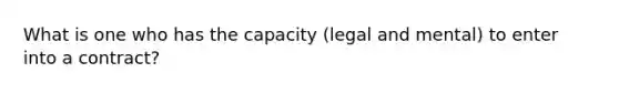 What is one who has the capacity (legal and mental) to enter into a contract?