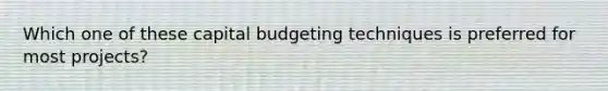 Which one of these capital budgeting techniques is preferred for most projects?