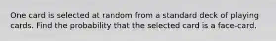 One card is selected at random from a standard deck of playing cards. Find the probability that the selected card is a face-card.