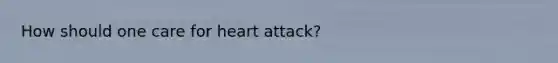 How should one care for heart attack?