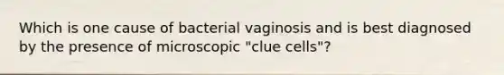 Which is one cause of bacterial vaginosis and is best diagnosed by the presence of microscopic "clue cells"?