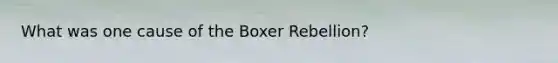 What was one cause of the Boxer Rebellion?