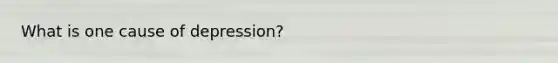 What is one cause of depression?