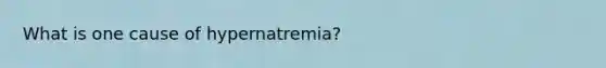 What is one cause of hypernatremia?