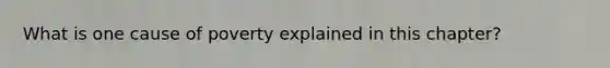 What is one cause of poverty explained in this chapter?