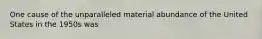 One cause of the unparalleled material abundance of the United States in the 1950s was