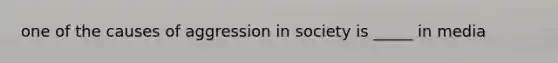 one of the causes of aggression in society is _____ in media