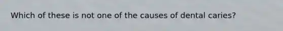 Which of these is not one of the causes of dental caries?