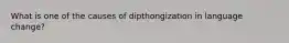 What is one of the causes of dipthongization in language change?