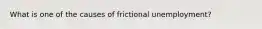 What is one of the causes of frictional unemployment?