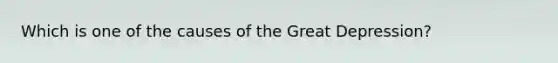 Which is one of the causes of the Great Depression?